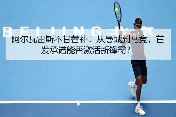 阿尔瓦雷斯不甘替补：从曼城到马竞，首发承诺能否激活新锋霸？