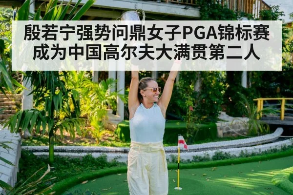 殷若宁强势问鼎女子PGA锦标赛 成为中国高尔夫大满贯第二人